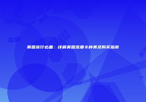 英国旅行必备：详解英国流量卡种类及购买指南
