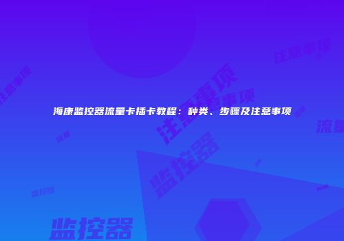海康监控器流量卡插卡教程：种类、步骤及注意事项