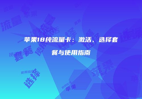 苹果18纯流量卡：激活、选择套餐与使用指南