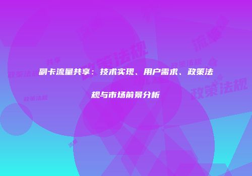 副卡流量共享：技术实现、用户需求、政策法规与市场前景分析