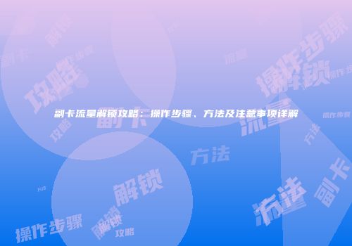 副卡流量解锁攻略：操作步骤、方法及注意事项详解