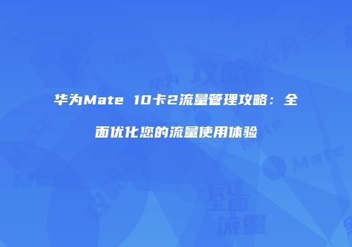 华为Mate 10卡2流量管理攻略：全面优化您的流量使用体验