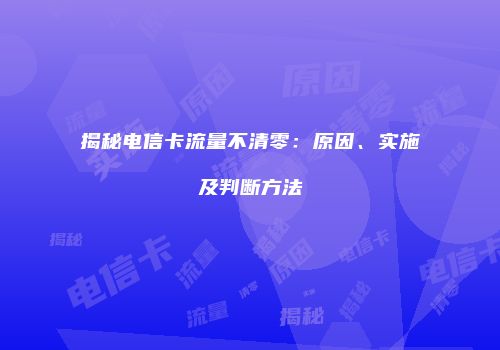 揭秘电信卡流量不清零：原因、实施及判断方法