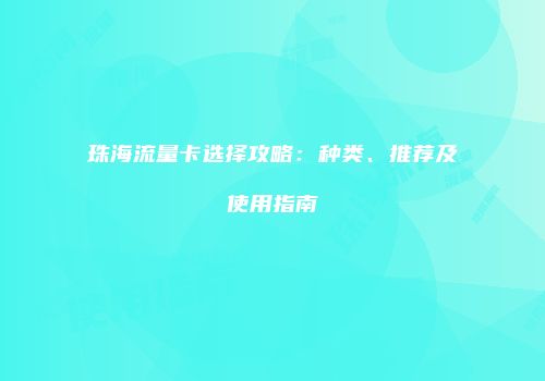 珠海流量卡选择攻略：种类、推荐及使用指南