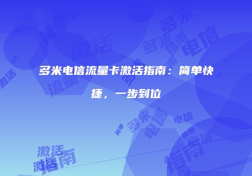 多米电信流量卡激活指南：简单快捷，一步到位