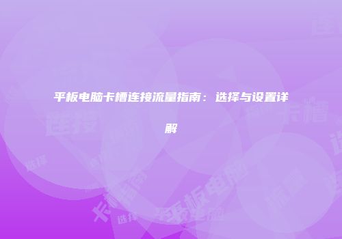 平板电脑卡槽连接流量指南：选择与设置详解