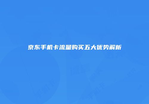 京东手机卡流量购买五大优势解析
