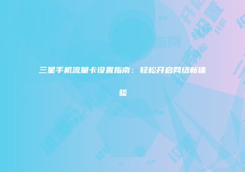 三星手机流量卡设置指南：轻松开启网络新体验