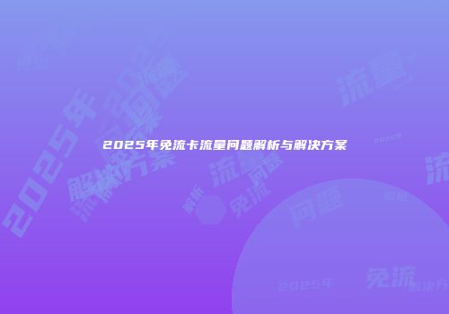 2025年免流卡流量问题解析与解决方案