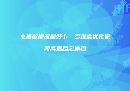 电信数据流量好卡：多维度优化保障高速稳定体验