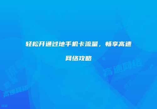 轻松开通过地手机卡流量，畅享高速网络攻略