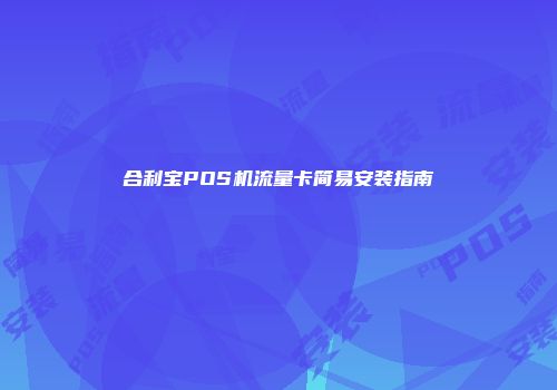 合利宝POS机流量卡简易安装指南