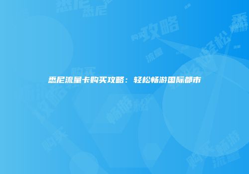 悉尼流量卡购买攻略：轻松畅游国际都市