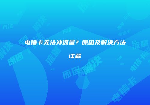 电信卡无法冲流量？原因及解决方法详解