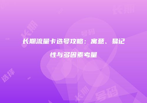 长期流量卡选号攻略：寓意、易记性与多因素考量