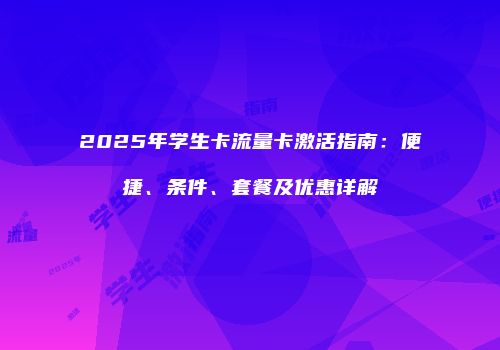 2025年学生卡流量卡激活指南：便捷、条件、套餐及优惠详解