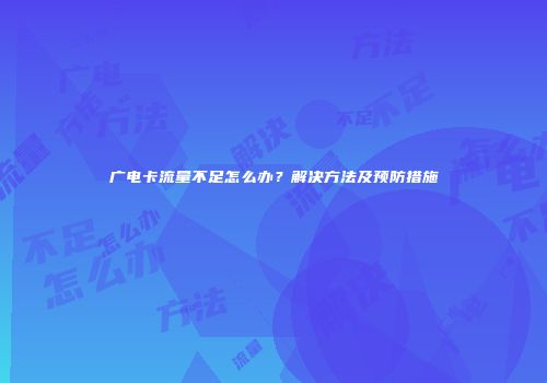 广电卡流量不足怎么办？解决方法及预防措施