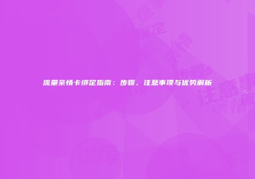 流量亲情卡绑定指南：步骤、注意事项与优势解析