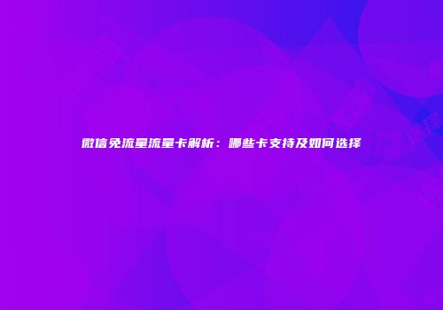 微信免流量流量卡解析：哪些卡支持及如何选择