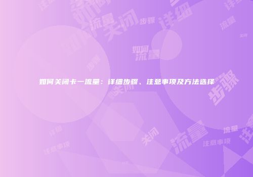 如何关闭卡一流量：详细步骤、注意事项及方法选择