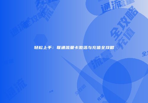 轻松上手：联通流量卡激活与充值全攻略