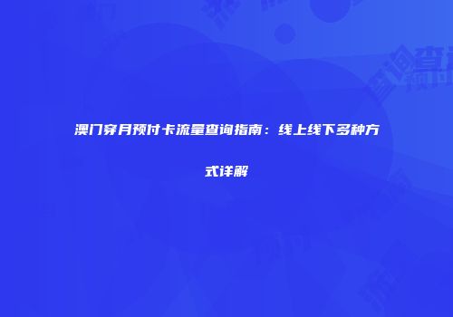澳门穿月预付卡流量查询指南：线上线下多种方式详解