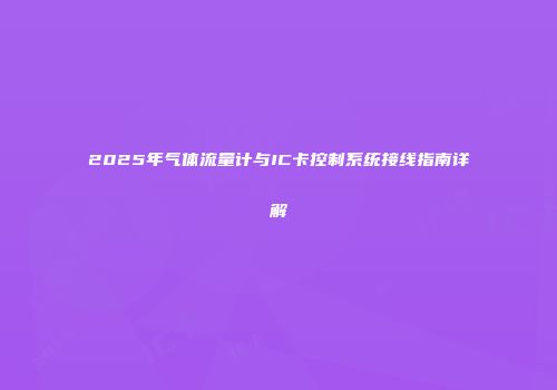 2025年气体流量计与IC卡控制系统接线指南详解