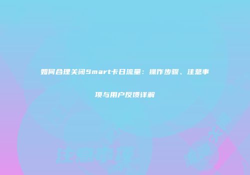 如何合理关闭Smart卡日流量：操作步骤、注意事项与用户反馈详解