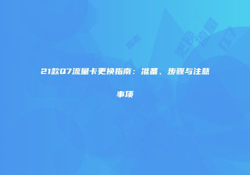 21款Q7流量卡更换指南：准备、步骤与注意事项