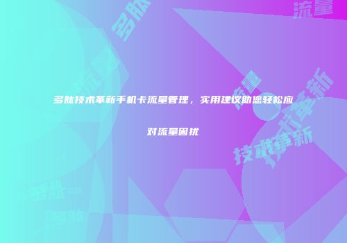 多肽技术革新手机卡流量管理，实用建议助您轻松应对流量困扰