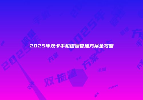 2025年双卡手机流量管理方案全攻略