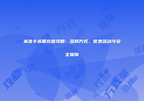 米连卡流量充值攻略：多样方式、优惠活动与安全保障