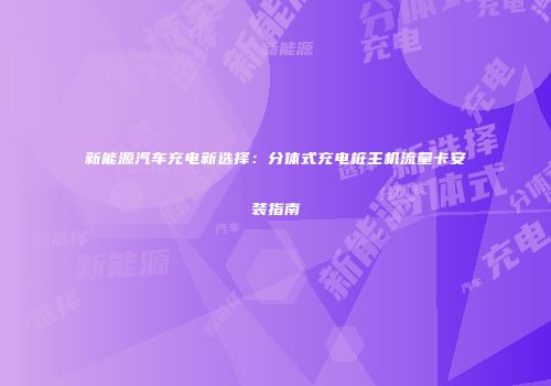 新能源汽车充电新选择：分体式充电桩主机流量卡安装指南