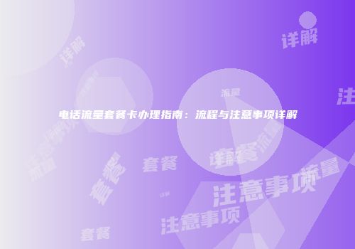 电话流量套餐卡办理指南：流程与注意事项详解