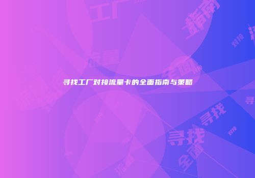 寻找工厂对接流量卡的全面指南与策略