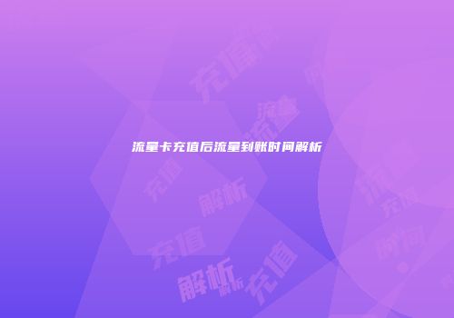 流量卡充值后流量到账时间解析