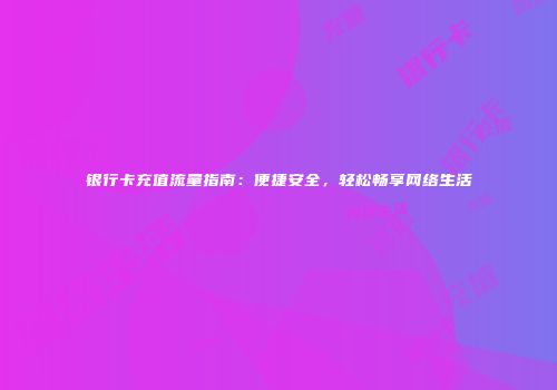 银行卡充值流量指南：便捷安全，轻松畅享网络生活