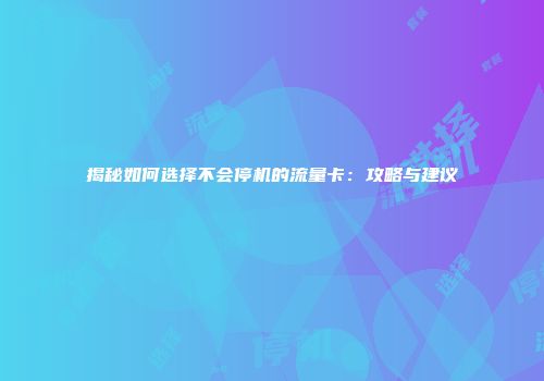 揭秘如何选择不会停机的流量卡：攻略与建议