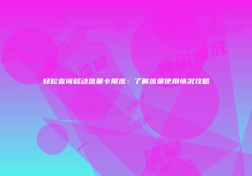 轻松查询移动流量卡限流：了解流量使用情况攻略