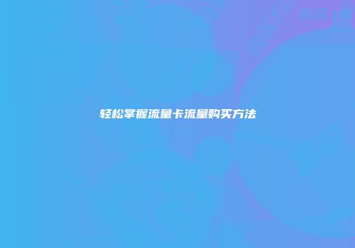 轻松掌握流量卡流量购买方法