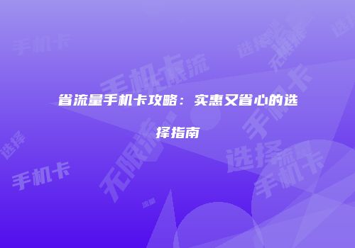 省流量手机卡攻略：实惠又省心的选择指南