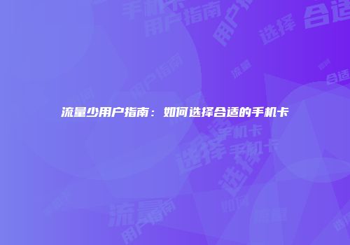 流量少用户指南：如何选择合适的手机卡