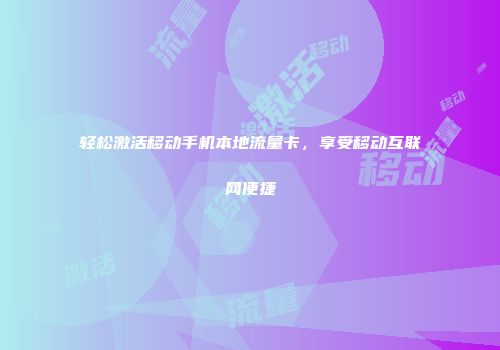 轻松激活移动手机本地流量卡，享受移动互联网便捷