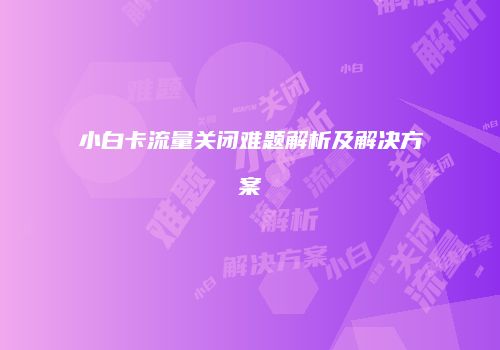 小白卡流量关闭难题解析及解决方案