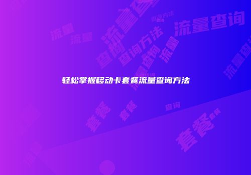 轻松掌握移动卡套餐流量查询方法