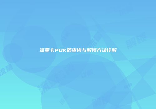 流量卡PUK码查询与解锁方法详解
