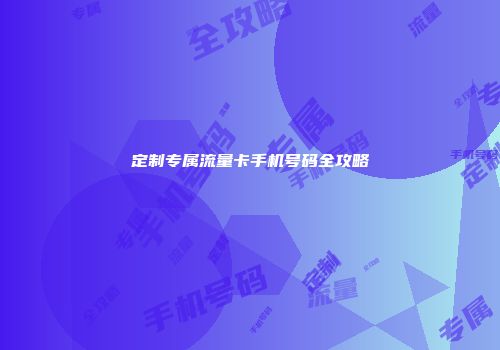 定制专属流量卡手机号码全攻略