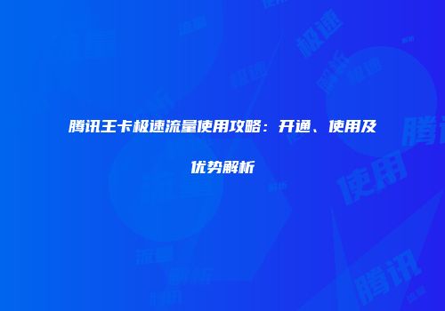 腾讯王卡极速流量使用攻略：开通、使用及优势解析