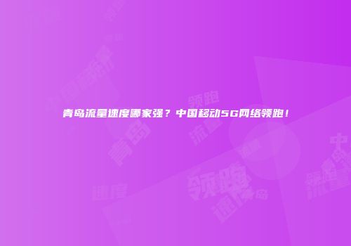 青岛流量速度哪家强？中国移动5G网络领跑！
