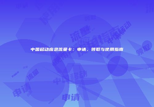 中国移动应急流量卡：申请、领取与使用指南